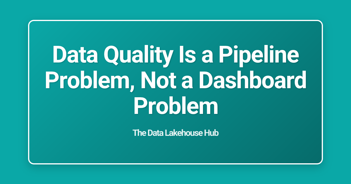 Data Quality Is a Pipeline Problem, Not a Dashboard Problem