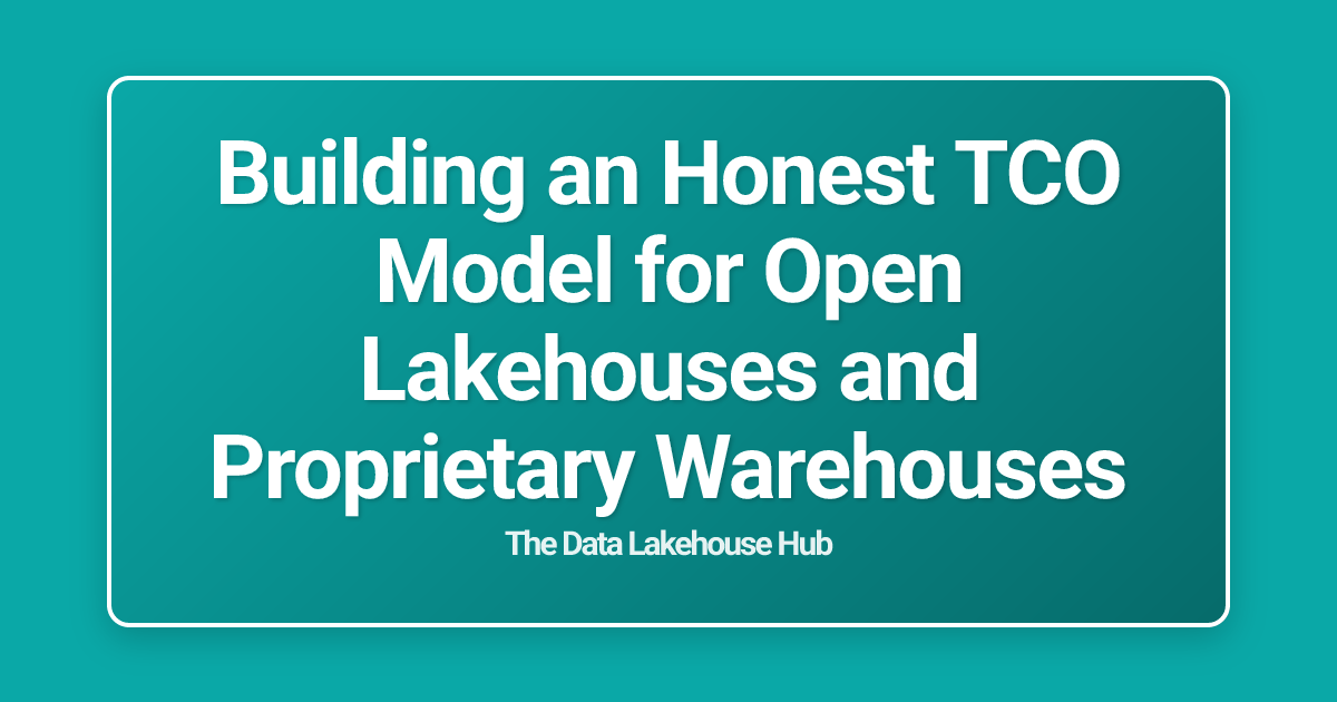 Building an Honest TCO Model for Open Lakehouses and Proprietary Warehouses