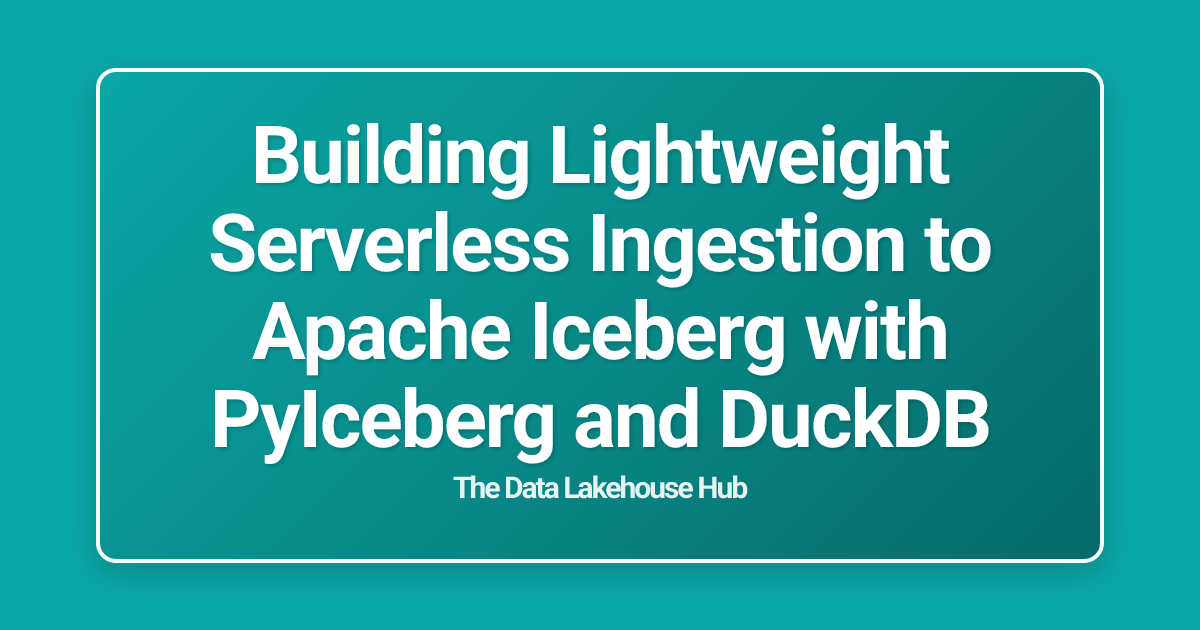 Building Lightweight Serverless Ingestion to Apache Iceberg with PyIceberg and DuckDB